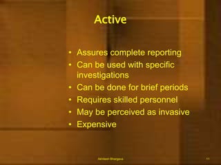 Uses of Public Health SurveillanceEstimate magnitude of the problemDetermine geographic distribution of illnessPortray the natural history of a diseaseDetect epidemics/define a problemGenerate hypotheses, stimulate researchEvaluate control measuresMonitor changes in infectious agentsDetect changes in health practicesFacilitate planningAkhilesh Bhargava7