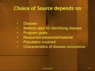 Routine surveillanceThrough Out Patient Dept. of Health facilities (Passive) Wait & See who reports whatField surveys (Active) Go & Get Data/ Information			Issues-			Representative?			Home treatment?			Number of Health Facilities 			reporting			Completeness of reportingAkhilesh Bhargava9