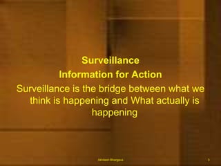 SurveillanceInformation for ActionSurveillance is the bridge between what we think is happening and What actually is happeningAkhilesh Bhargava3