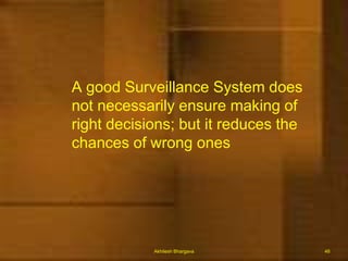 Sources of surveillance dataMortalityMorbidityCase reportsEpidemic reporting Epidemic field investigationsLaboratory reportingSurveysVector distribution studiesBiologics & drug distributionDemographic & environmental dataNews mediaAkhilesh Bhargava20