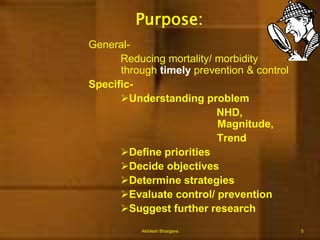 Purpose:General-			Reducing mortality/ morbidity 			           through timely prevention & control		Specific-Understanding problem      			NHD, 				                      Magnitude,                  	           TrendDefine priorities