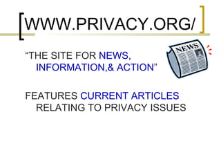 WWW.PRIVACY.ORG/ “ THE SITE FOR  NEWS, INFORMATION,& ACTION ” FEATURES  CURRENT ARTICLES  RELATING TO PRIVACY ISSUES 