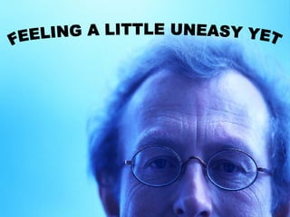 FEELING A LITTLE UNEASY YET 