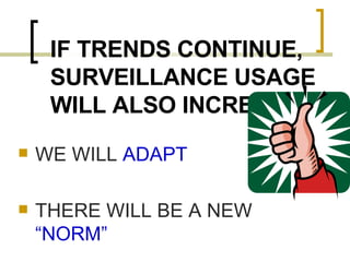 IF TRENDS CONTINUE, SURVEILLANCE USAGE WILL ALSO INCREASE WE WILL  ADAPT  THERE WILL BE A NEW  “NORM”  