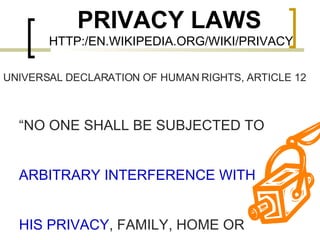 PRIVACY LAWS  HTTP:/EN.WIKIPEDIA.ORG/WIKI/PRIVACY UNIVERSAL DECLARATION OF HUMAN RIGHTS, ARTICLE 12 “ NO ONE SHALL BE SUBJECTED TO  ARBITRARY INTERFERENCE WITH HIS PRIVACY , FAMILY, HOME OR 