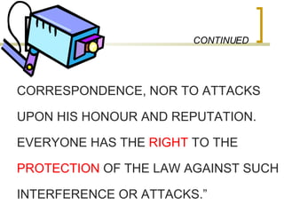 CONTINUED CORRESPONDENCE, NOR TO ATTACKS  UPON HIS HONOUR AND REPUTATION. EVERYONE HAS THE  RIGHT  TO THE  PROTECTION  OF THE LAW AGAINST SUCH  INTERFERENCE OR ATTACKS.” 