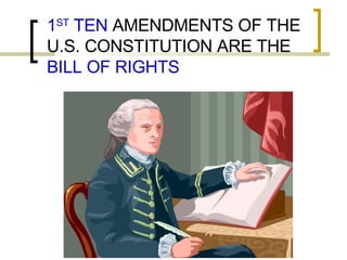 1 ST  TEN  AMENDMENTS OF THE U.S. CONSTITUTION ARE THE  BILL OF RIGHTS 