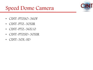 Speed Dome Camera
• CINT-PTZSO-360F
• CINT-PTZ-30XIR
• CINT-PTZ-36X10
• CINT-PTZSD-30XIR
• CINT-30X-SD
 