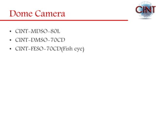 Dome Camera
• CINT-MDSO-80L
• CINT-DMSO-70CD
• CINT-FESO-70CD(Fish eye)
 