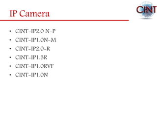 IP Camera
• CINT-IP2.0 N-P
• CINT-IP1.0N-M
• CINT-IP2.0-R
• CINT-IP1.3R
• CINT-IP1.0RVF
• CINT-IP1.0N
 