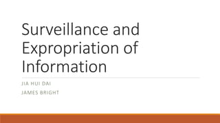 Surveillance and
Expropriation of
Information
JIA HUI DAI
JAMES BRIGHT
 
