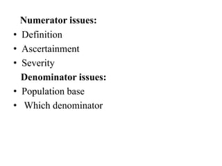 Numerator issues:
• Definition
• Ascertainment
• Severity
Denominator issues:
• Population base
• Which denominator
 