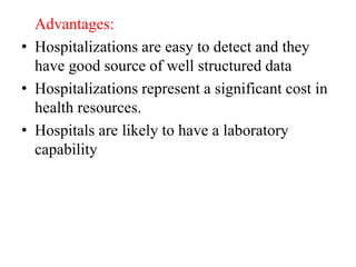 Advantages:
• Hospitalizations are easy to detect and they
have good source of well structured data
• Hospitalizations represent a significant cost in
health resources.
• Hospitals are likely to have a laboratory
capability
 