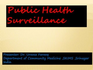Public Health
Surveillance
Presenter: Dr. Uroosa Farooq
Department of Community Medicine ,SKIMS ,Srinagar
India.
 