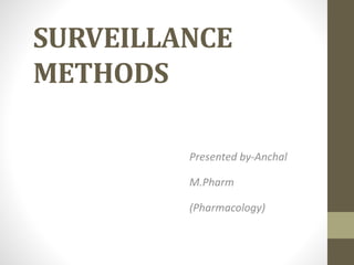 SURVEILLANCE
METHODS
Presented by-Anchal
M.Pharm
(Pharmacology)
 