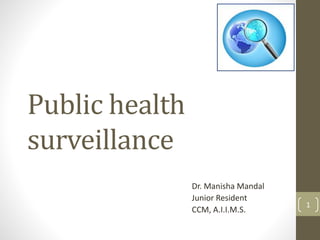 Public health
surveillance
Dr. Manisha Mandal
Junior Resident
CCM, A.I.I.M.S.
1
 