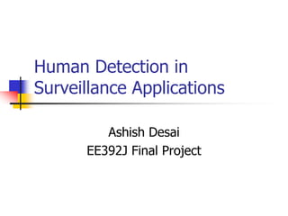 Human Detection in
Surveillance Applications
Ashish Desai
EE392J Final Project
 