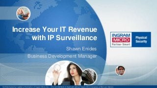 Confidential and proprietary information of Ingram Micro Inc. — Do not distribute or duplicate without Ingram Micro's express written permission. 120309_1
Increase Your IT Revenue
with IP Surveillance
Shawn Enides
Business Development Manager
 