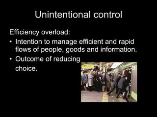 Unintentional control Efficiency overload: Intention to manage efficient and rapid flows of people, goods and information. Outcome of reducing  choice. 