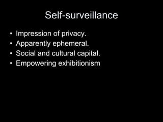 Self-surveillance Impression of privacy. Apparently ephemeral. Social and cultural capital. Empowering exhibitionism 
