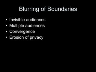 Blurring of Boundaries Invisible audiences Multiple audiences Convergence Erosion of privacy 
