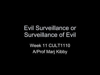 Evil Surveillance or Surveillance of Evil Week 11 CULT1110 A/Prof Marj Kibby 