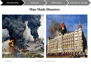 7/24/2016 M Tech EXTC - Final Stage Seminar 12
Introduction Features Difficulties Literature Survey
Man Made Disasters
 