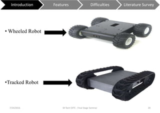 7/24/2016 M Tech EXTC - Final Stage Seminar 20
Introduction Features Difficulties Literature Survey
• Wheeled Robot
•Tracked Robot
 