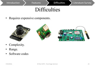 Difficulties
• Requires expensive components.
• Complexity.
• Range.
• Software codes
7/24/2016 M Tech EXTC - Final Stage Seminar 23
Introduction Features Difficulties Literature Survey
 