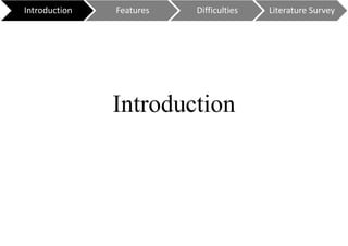 Introduction
Introduction Features Difficulties Literature Survey
 