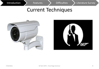 Current Techniques
7/24/2016 M Tech EXTC - Final Stage Seminar 8
Introduction Features Difficulties Literature Survey
 