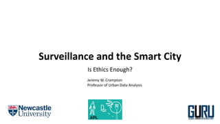 Surveillance and the Smart City
Is Ethics Enough?
Jeremy W. Crampton
Professor of Urban Data Analysis
 