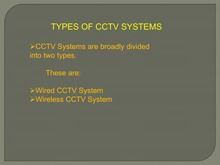TYPES OF CCTV SYSTEMS
CCTV Systems are broadly divided
into two types.
These are:
Wired CCTV System
Wireless CCTV System
 