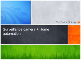 Web Online Strategy
Surveillance camera + Home
automation
 