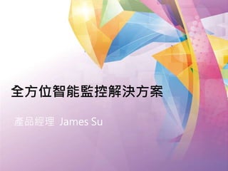 全方位智能監控解決方案 
產品經理 James Su 
 