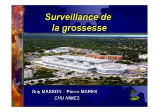 Surveillance de
la grossesse
Surveillance de
la grossesse
Guy MASSON – Pierre MARES
CHU NIMES
 