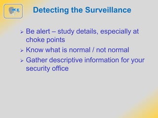 Detecting the Surveillance
 Be alert – study details, especially at
choke points
 Know what is normal / not normal
 Gather descriptive information for your
security office
 