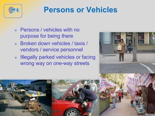 Persons or Vehicles
 Persons / vehicles with no
purpose for being there
 Broken down vehicles / taxis /
vendors / service personnel
 Illegally parked vehicles or facing
wrong way on one-way streets
 