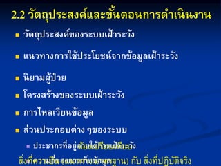 วัตถุประสงค์และขั้นตอนการดาเนินงาน
 วัตถุประสงค์ของระบบเฝ้าระวัง
 แนวทางการใช้ประโยชน์จากข้อมูลเฝ้าระวัง
 นิยามผู้ป่วย
 โครงสร้างของระบบเฝ้าระวัง
 การไหลเวียนข้อมูล
 ส่วนประกอบต่างๆของระบบ
 ประชากรที่อยู่ภายใต้การเฝ้าระวัง
 ความถี่ของการเก็บข้อมูล
ต้องเปรียบเทียบ
สิ่งที่ควรเป็น แนวทำง/มำตรฐำน กับ สิ่งที่ปฏิบัติจริง
 