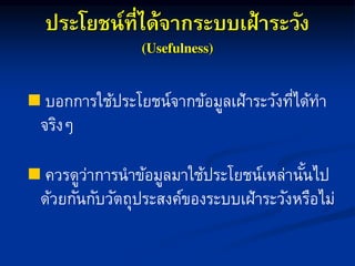 ประโยชน์ที่ได้จากระบบเฝ้าระวัง
 บอกกำรใช้ประโยชน์จำกข้อมูลเฝ้ำระวังที่ได้ทำ
จริงๆ
 ควรดูว่ำกำรนำข้อมูลมำใช้ประโยชน์เหล่ำนั้นไป
ด้วยกันกับวัตถุประสงค์ของระบบเฝ้ำระวังหรือไม่
 