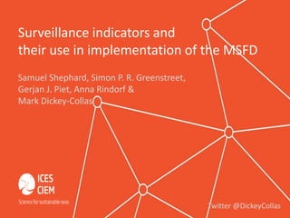 Samuel Shephard, Simon P. R. Greenstreet,
Gerjan J. Piet, Anna Rindorf &
Mark Dickey-Collas
Surveillance indicators and
their use in implementation of the MSFD
Twitter @DickeyCollas
 