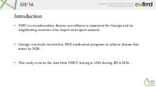Introduction
• FMD is a transboundary disease; surveillance is important for Georgia and its
neighboring countries who imp...
