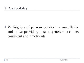 I. Acceptability
10/09/2024
21
 Willingness of persons conducting surveillance
and those providing data to generate accurate,
consistent and timely data.
 