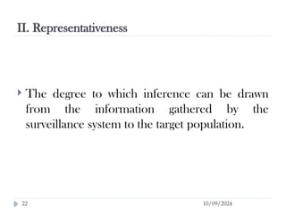II. Representativeness
10/09/2024
22
 The degree to which inference can be drawn
from the information gathered by the
surveillance system to the target population.
 