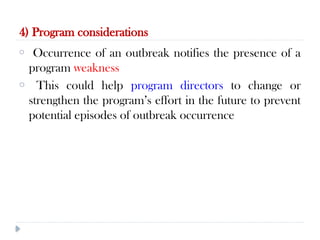 4) Program considerations
10/09/2024
55
o Occurrence of an outbreak notifies the presence of a
program weakness
o This could help program directors to change or
strengthen the program’s effort in the future to prevent
potential episodes of outbreak occurrence
 