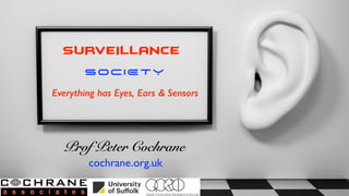 SURVEILLANCE
SOCIETY
Everything has Eyes, Ears & Sensors
Prof Peter Cochrane
cochrane.org.uk
 