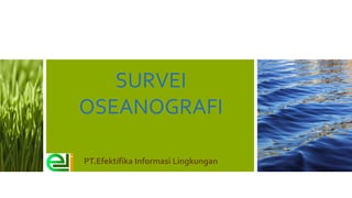 SURVEI
OSEANOGRAFI
PT.Efektifika Informasi Lingkungan

 