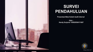 Presentasi Mata Kuliah Audit Internal
SURVEI
PENDAHULUAN
Malang, Oktober 2017
Oleh :
Hendy Surjono/ 165020304111007
 
