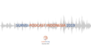 SURVEI PODCAST INDONESIA 2019
suarane.org
Desember 2019
 