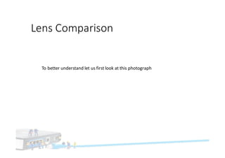 Lens	Comparison
To	better	understand	let	us	first	look	at	this	photograph
 